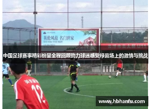 中国足球赛事精彩纷呈全程回顾助力球迷感受绿茵场上的激情与挑战