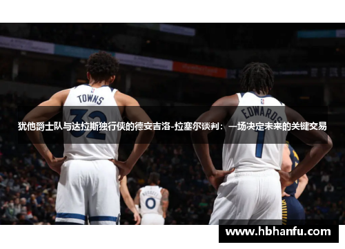 犹他爵士队与达拉斯独行侠的德安吉洛-拉塞尔谈判：一场决定未来的关键交易