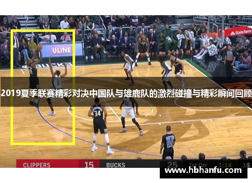 2019夏季联赛精彩对决中国队与雄鹿队的激烈碰撞与精彩瞬间回顾