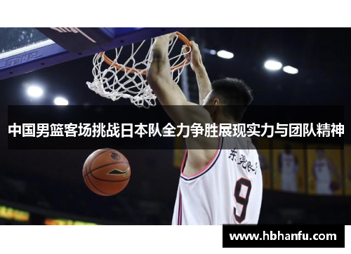 中国男篮客场挑战日本队全力争胜展现实力与团队精神