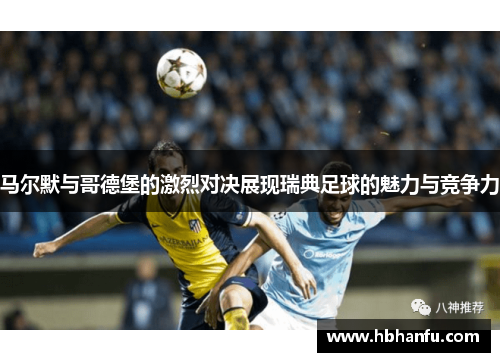 马尔默与哥德堡的激烈对决展现瑞典足球的魅力与竞争力