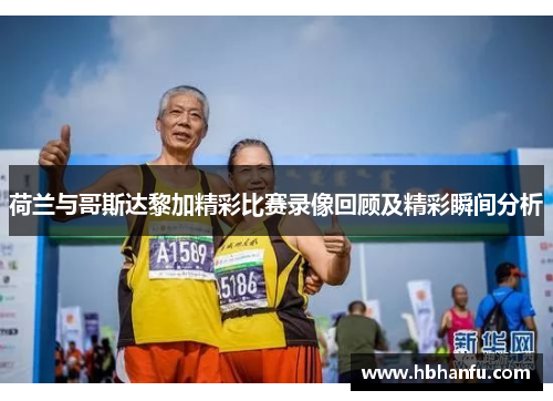 荷兰与哥斯达黎加精彩比赛录像回顾及精彩瞬间分析