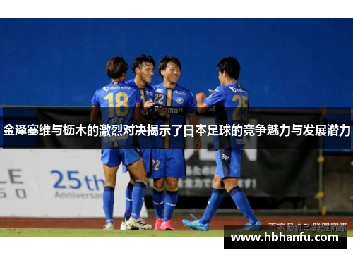 金泽塞维与枥木的激烈对决揭示了日本足球的竞争魅力与发展潜力