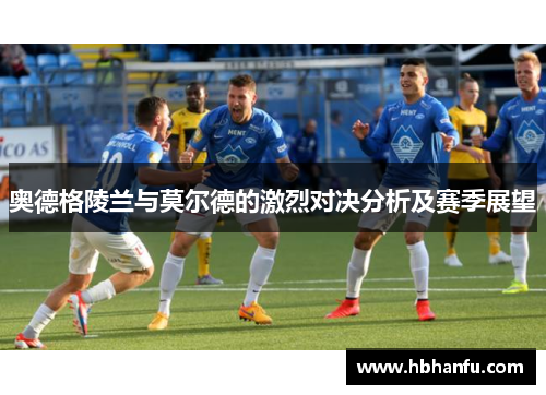 奥德格陵兰与莫尔德的激烈对决分析及赛季展望